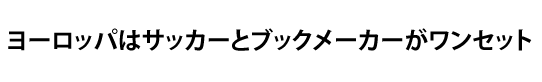 ヨーロッパはサッカーとブックメーカーがワンセット